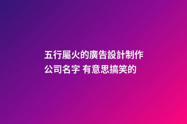 五行屬火的廣告設計制作公司名字 有意思搞笑的-第1張-公司起名-玄機派